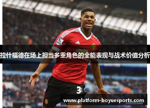 拉什福德在场上担当多重角色的全能表现与战术价值分析 拉什福德在场上担当多重角色的全能表现与战术价值分析