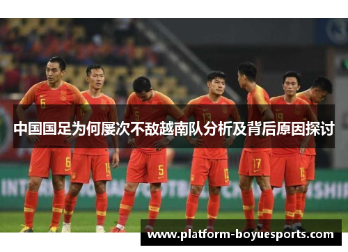 中国国足为何屡次不敌越南队分析及背后原因探讨