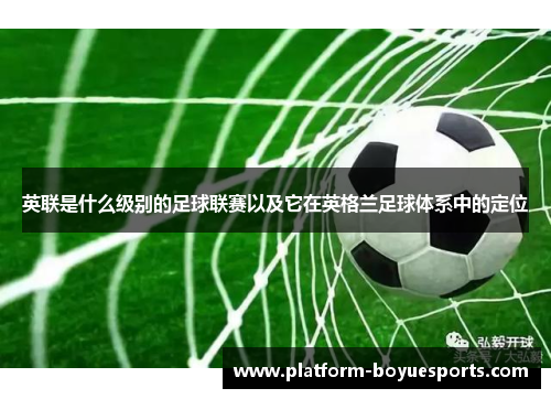 英联是什么级别的足球联赛以及它在英格兰足球体系中的定位