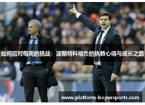 如何应对每周的挑战：波斯特科格鲁的执教心得与成长之路