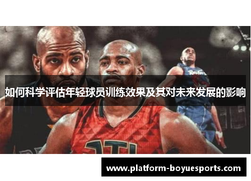 如何科学评估年轻球员训练效果及其对未来发展的影响