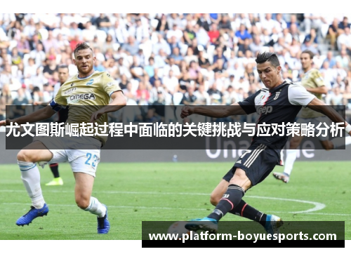 尤文图斯崛起过程中面临的关键挑战与应对策略分析 尤文图斯崛起过程中面临的关键挑战与应对策略分析