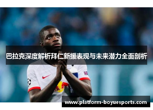 巴拉克深度解析拜仁新援表现与未来潜力全面剖析