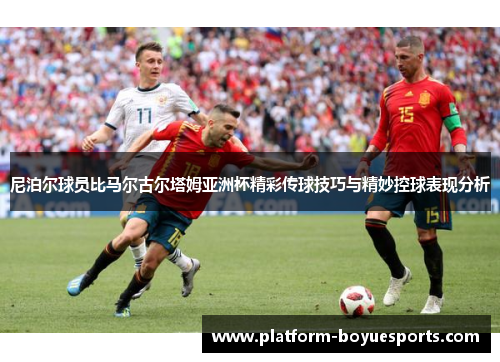 尼泊尔球员比马尔古尔塔姆亚洲杯精彩传球技巧与精妙控球表现分析 尼泊尔球员比马尔古尔塔姆亚洲杯精彩传球技巧与精妙控球表现分析