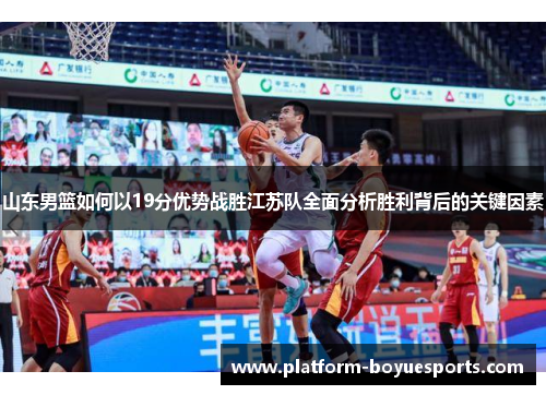 山东男篮如何以19分优势战胜江苏队全面分析胜利背后的关键因素 山东男篮如何以19分优势战胜江苏队全面分析胜利背后的关键因素