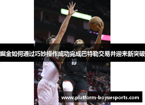 掘金如何通过巧妙操作成功完成巴特勒交易并迎来新突破