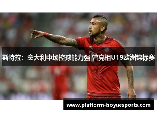 斯特拉:意大利中场控球能力强 曾亮相U19欧洲锦标赛 斯特拉:意大利中场控球能力强 曾亮相U19欧洲锦标赛