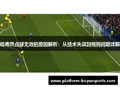 哈弗茨点球无效的原因解析：从技术失误到规则问题详解