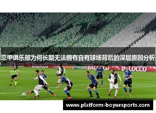 意甲俱乐部为何长期无法拥有自有球场背后的深层原因分析