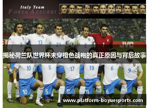 揭秘荷兰队世界杯未穿橙色战袍的真正原因与背后故事