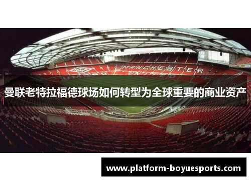 曼联老特拉福德球场如何转型为全球重要的商业资产