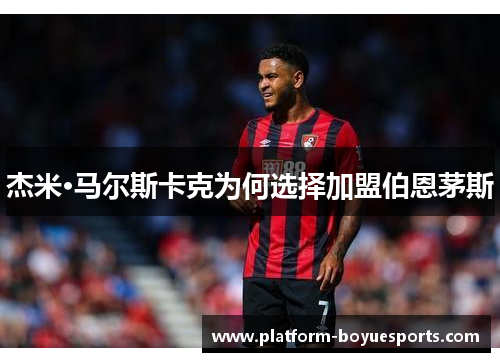 杰米·马尔斯卡克为何选择加盟伯恩茅斯 杰米·马尔斯卡克为何选择加盟伯恩茅斯
