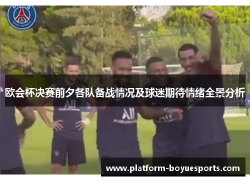 欧会杯决赛前夕各队备战情况及球迷期待情绪全景分析 欧会杯决赛前夕各队备战情况及球迷期待情绪全景分析