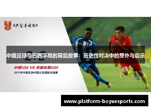 中国足球与巴西平局的背后故事:历史性对决中的意外与启示 中国足球与巴西平局的背后故事:历史性对决中的意外与启示