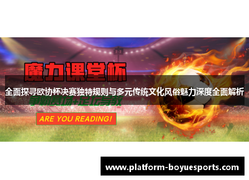 全面探寻欧协杯决赛独特规则与多元传统文化风俗魅力深度全面解析