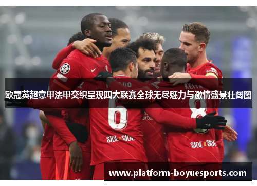 欧冠英超意甲法甲交织呈现四大联赛全球无尽魅力与激情盛景壮阔图