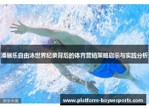 潘展乐自由泳世界纪录背后的体育营销策略启示与实践分析