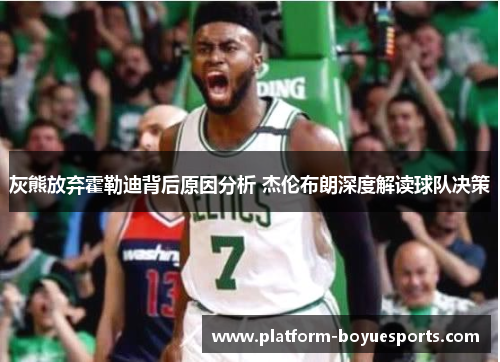 灰熊放弃霍勒迪背后原因分析 杰伦布朗深度解读球队决策