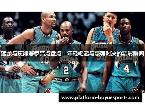 猛龙与灰熊赛季亮点盘点：年轻崛起与豪强对决的精彩瞬间