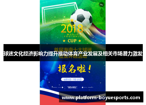 球迷文化经济影响力提升推动体育产业发展及相关市场潜力激发 球迷文化经济影响力提升推动体育产业发展及相关市场潜力激发