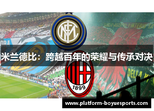米兰德比:跨越百年的荣耀与传承对决 米兰德比:跨越百年的荣耀与传承对决