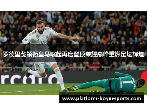 罗德里戈领衔皇马崛起再度登顶荣耀巅峰重燃足坛辉煌
