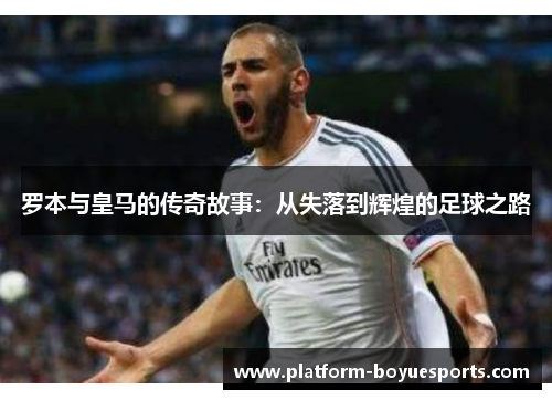 罗本与皇马的传奇故事：从失落到辉煌的足球之路