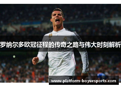 罗纳尔多欧冠征程的传奇之路与伟大时刻解析