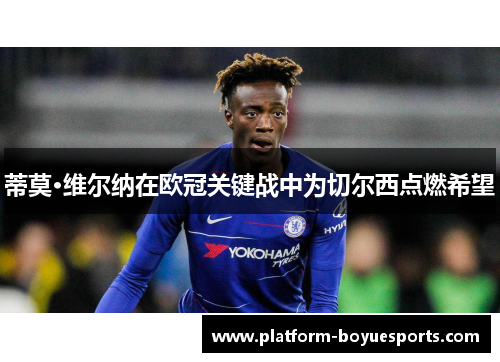 蒂莫·维尔纳在欧冠关键战中为切尔西点燃希望 蒂莫·维尔纳在欧冠关键战中为切尔西点燃希望
