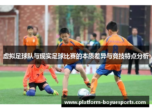 虚拟足球队与现实足球比赛的本质差异与竞技特点分析 虚拟足球队与现实足球比赛的本质差异与竞技特点分析