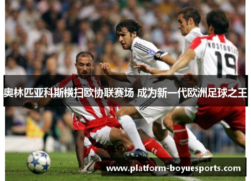 奥林匹亚科斯横扫欧协联赛场 成为新一代欧洲足球之王 奥林匹亚科斯横扫欧协联赛场 成为新一代欧洲足球之王