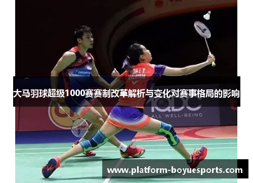 大马羽球超级1000赛赛制改革解析与变化对赛事格局的影响 大马羽球超级1000赛赛制改革解析与变化对赛事格局的影响