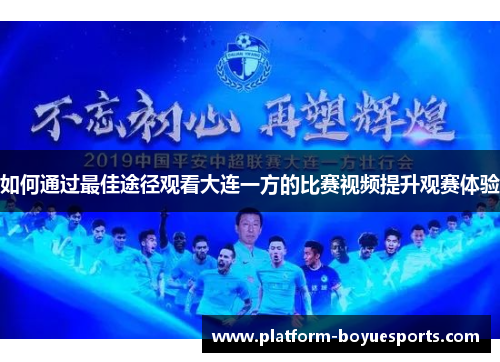 如何通过最佳途径观看大连一方的比赛视频提升观赛体验 如何通过最佳途径观看大连一方的比赛视频提升观赛体验