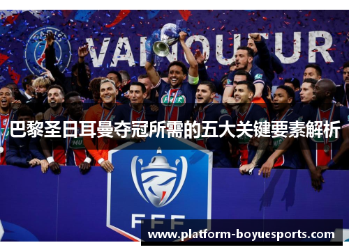 巴黎圣日耳曼夺冠所需的五大关键要素解析