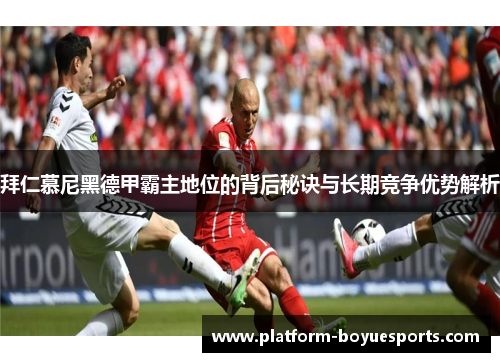 拜仁慕尼黑德甲霸主地位的背后秘诀与长期竞争优势解析 拜仁慕尼黑德甲霸主地位的背后秘诀与长期竞争优势解析