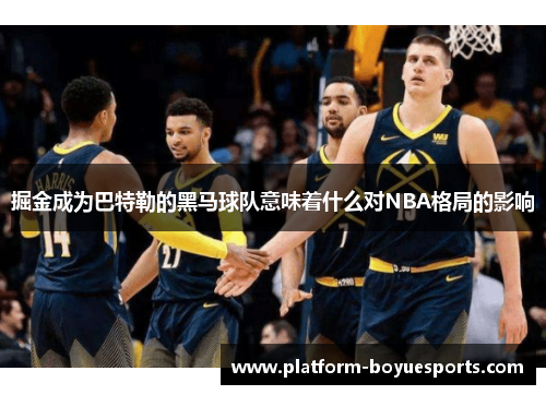 掘金成为巴特勒的黑马球队意味着什么对NBA格局的影响 掘金成为巴特勒的黑马球队意味着什么对NBA格局的影响