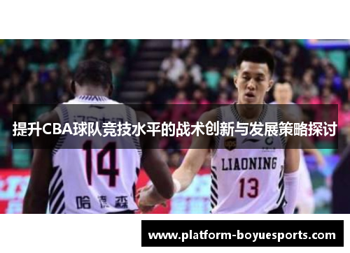 提升CBA球队竞技水平的战术创新与发展策略探讨 提升CBA球队竞技水平的战术创新与发展策略探讨