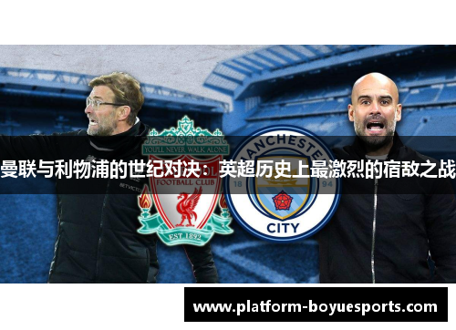 曼联与利物浦的世纪对决：英超历史上最激烈的宿敌之战