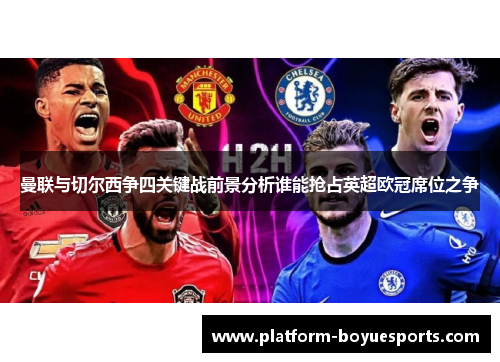 曼联与切尔西争四关键战前景分析谁能抢占英超欧冠席位之争