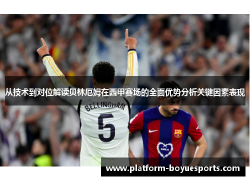 从技术到对位解读贝林厄姆在西甲赛场的全面优势分析关键因素表现