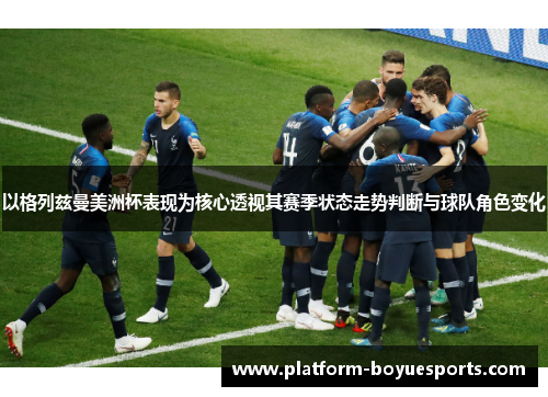 以格列兹曼美洲杯表现为核心透视其赛季状态走势判断与球队角色变化