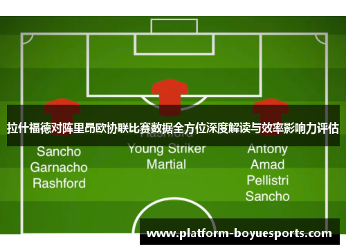 拉什福德对阵里昂欧协联比赛数据全方位深度解读与效率影响力评估