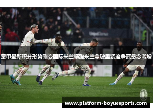 意甲最新积分形势骤变国际米兰领跑米兰拿玻里紧追争冠悬念激增