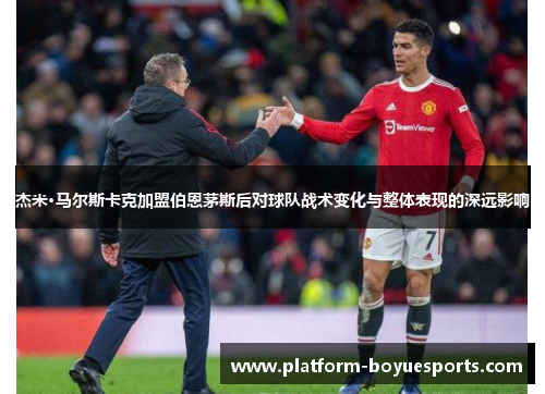 杰米·马尔斯卡克加盟伯恩茅斯后对球队战术变化与整体表现的深远影响