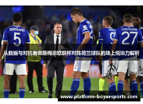 从数据与对抗看奥斯梅恩欧联杯对阵荷兰球队的场上统治力解析