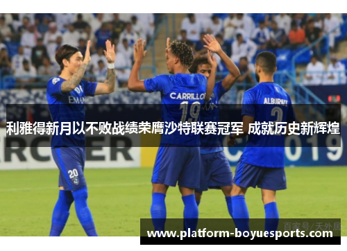 利雅得新月以不败战绩荣膺沙特联赛冠军 成就历史新辉煌