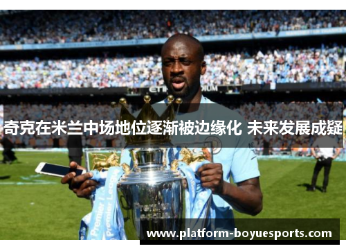 奇克在米兰中场地位逐渐被边缘化 未来发展成疑 奇克在米兰中场地位逐渐被边缘化 未来发展成疑