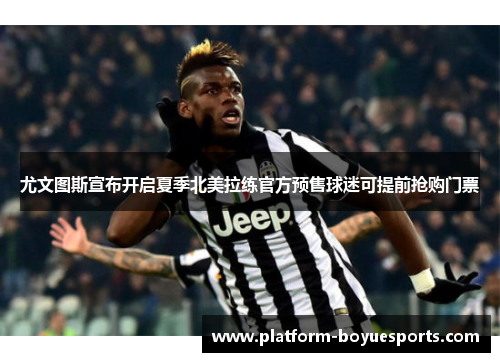 尤文图斯宣布开启夏季北美拉练官方预售球迷可提前抢购门票 尤文图斯宣布开启夏季北美拉练官方预售球迷可提前抢购门票