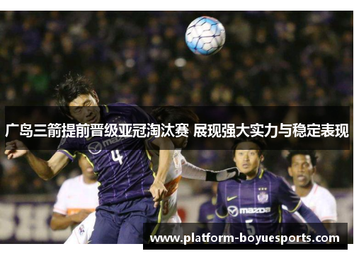 广岛三箭提前晋级亚冠淘汰赛 展现强大实力与稳定表现 广岛三箭提前晋级亚冠淘汰赛 展现强大实力与稳定表现