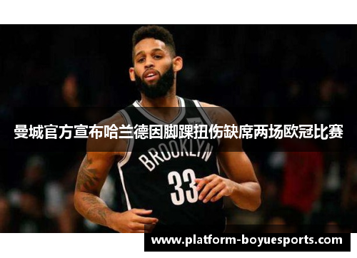 曼城官方宣布哈兰德因脚踝扭伤缺席两场欧冠比赛